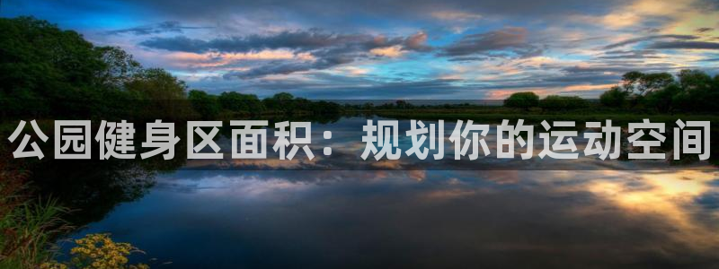 K66凯时国际平台官网:公园健身区面积:规划你的运动空间