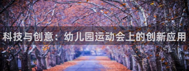 尊龙人生就是博网站下载:科技与创意:幼儿园运动会上的创新应用